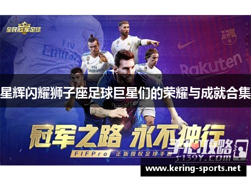 星辉闪耀狮子座足球巨星们的荣耀与成就合集