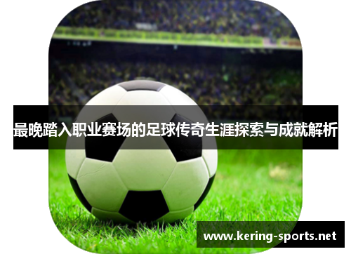 最晚踏入职业赛场的足球传奇生涯探索与成就解析